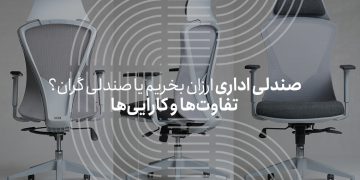 صندلی اداری ارزان بخریم یا گران؟ بررسی تفاوت ها و مزایا